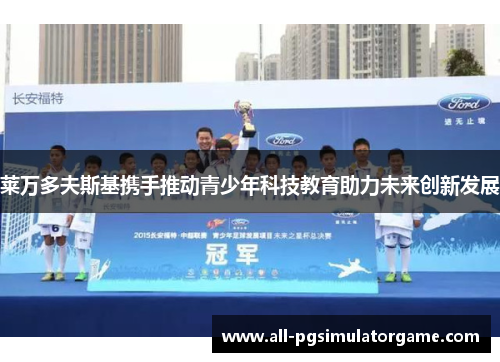 莱万多夫斯基携手推动青少年科技教育助力未来创新发展