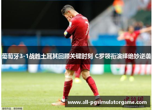 葡萄牙3-1战胜土耳其回顾关键时刻 C罗领衔演绎绝妙逆袭