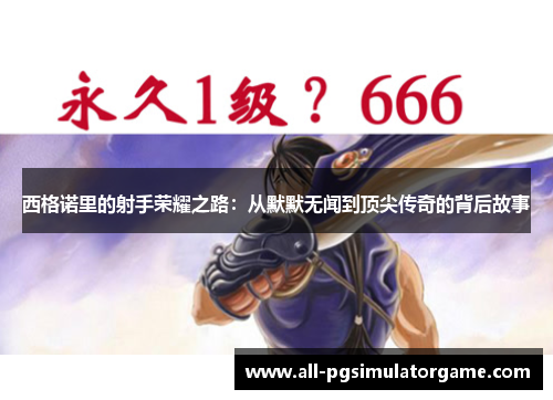 西格诺里的射手荣耀之路：从默默无闻到顶尖传奇的背后故事