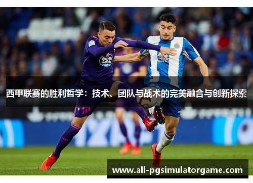 西甲联赛的胜利哲学：技术、团队与战术的完美融合与创新探索