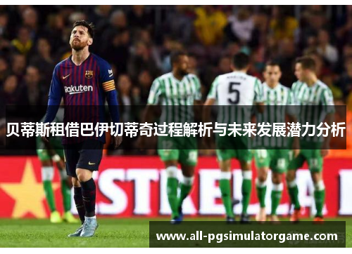 贝蒂斯租借巴伊切蒂奇过程解析与未来发展潜力分析