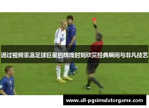 通过视频重温足球巨星的辉煌时刻欣赏经典瞬间与非凡技艺