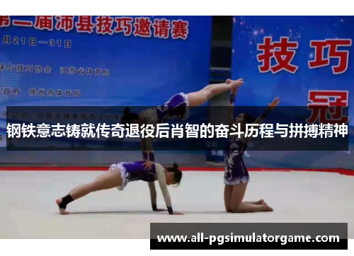 钢铁意志铸就传奇退役后肖智的奋斗历程与拼搏精神