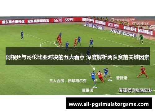 阿根廷与哥伦比亚对决的五大看点 深度解析两队赛前关键因素 阿根廷与哥伦比亚对决的五大看点 深度解析两队赛前关键因素