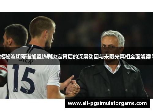 揭秘波切蒂诺加盟热刺决定背后的深层动因与未曝光真相全面解读！