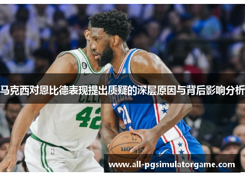 马克西对恩比德表现提出质疑的深层原因与背后影响分析