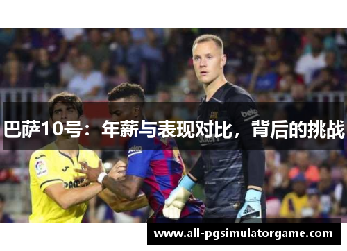 巴萨10号：年薪与表现对比，背后的挑战