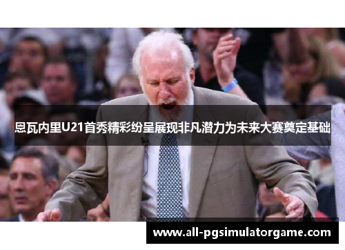 恩瓦内里U21首秀精彩纷呈展现非凡潜力为未来大赛奠定基础 恩瓦内里U21首秀精彩纷呈展现非凡潜力为未来大赛奠定基础