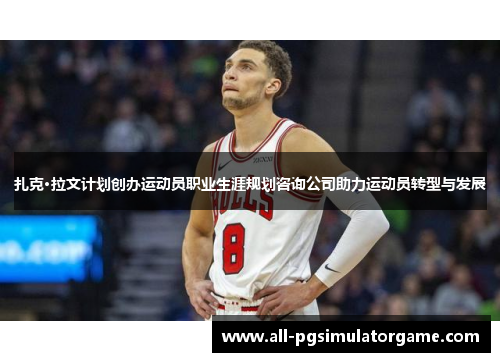 扎克·拉文计划创办运动员职业生涯规划咨询公司助力运动员转型与发展 扎克·拉文计划创办运动员职业生涯规划咨询公司助力运动员转型与发展