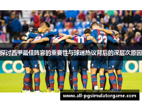 探讨西甲最佳阵容的重要性与球迷热议背后的深层次原因 探讨西甲最佳阵容的重要性与球迷热议背后的深层次原因