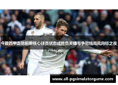 今晚西甲走势前瞻核心球员状态成胜负关键与争冠格局风向标之夜 今晚西甲走势前瞻核心球员状态成胜负关键与争冠格局风向标之夜
