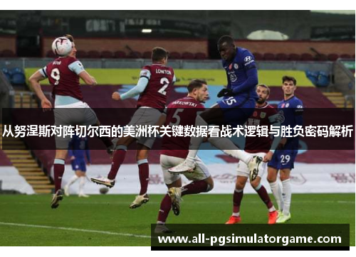 从努涅斯对阵切尔西的美洲杯关键数据看战术逻辑与胜负密码解析 从努涅斯对阵切尔西的美洲杯关键数据看战术逻辑与胜负密码解析