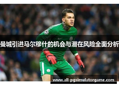 曼城引进马尔穆什的机会与潜在风险全面分析