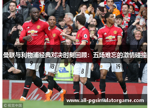 曼联与利物浦经典对决时刻回顾：五场难忘的激情碰撞