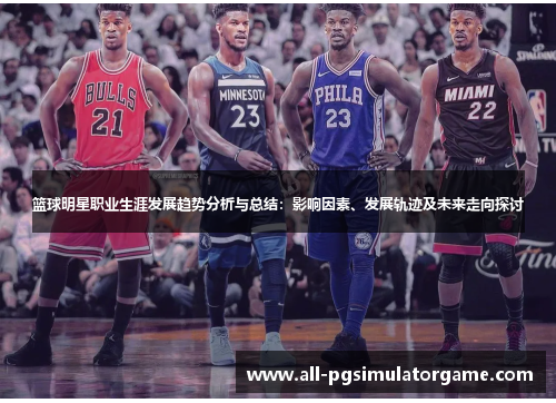 篮球明星职业生涯发展趋势分析与总结：影响因素、发展轨迹及未来走向探讨